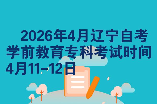 ​2026年4月辽宁自考学前教育专科考试时间4月11-12日