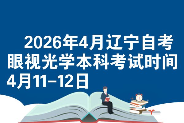 ​2026年4月辽宁自考眼视光学本科考试时间4月11-12日