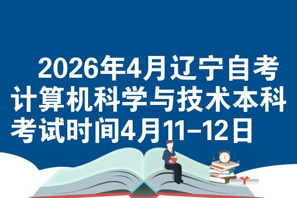 ​2026年4月辽宁自考计算机科学与技术本科考试时间4月11-12日
