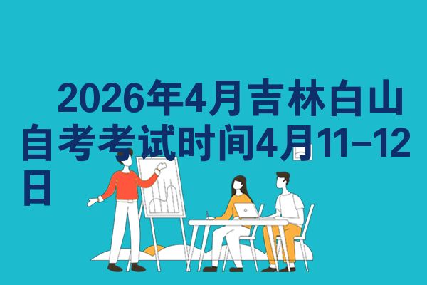 2026年4月吉林白山自考考试时间4月11-12日