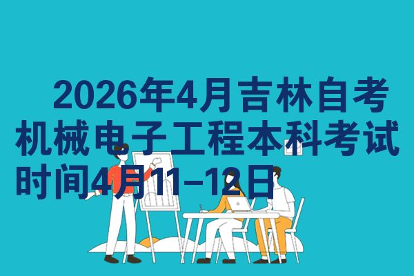 2026年4月吉林自考机械电子工程本科考试时间4月11-12日