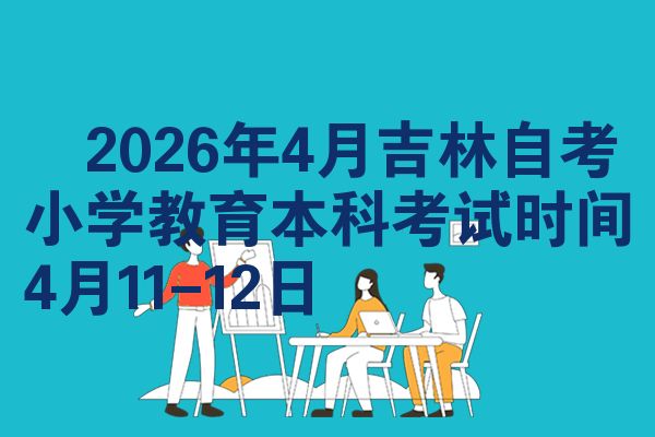 2026年4月吉林自考小学教育本科考试时间4月11-12日