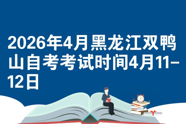 2026年4月黑龙江双鸭山自考考试时间4月11-12日