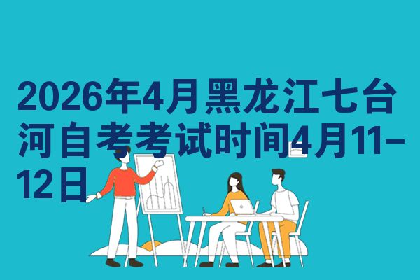2026年4月黑龙江七台河自考考试时间4月11-12日