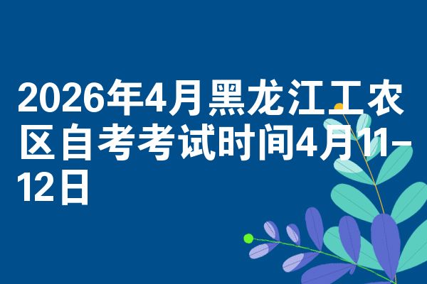 2026年4月黑龙江工农区自考考试时间4月11-12日