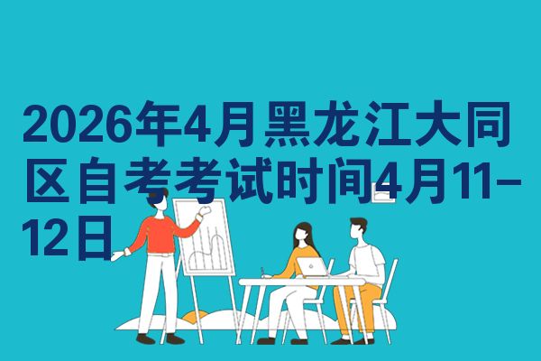 2026年4月黑龙江大同区自考考试时间4月11-12日