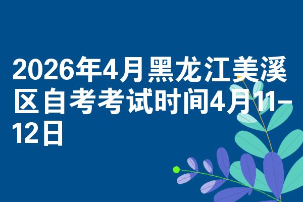 2026年4月黑龙江美溪区自考考试时间4月11-12日