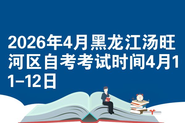 2026年4月黑龙江汤旺河区自考考试时间4月11-12日