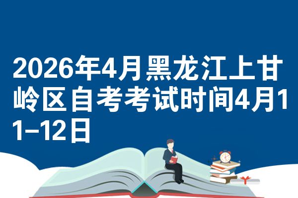 2026年4月黑龙江上甘岭区自考考试时间4月11-12日