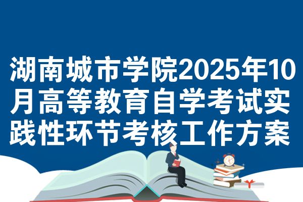 湖南城市学院2025年10月高等教育自学考试实践性环节考核工作方案