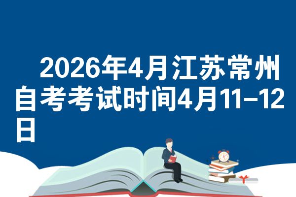 ​2026年4月江苏常州自考考试时间4月11-12日