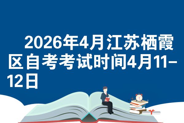 ​2026年4月江苏栖霞区自考考试时间4月11-12日