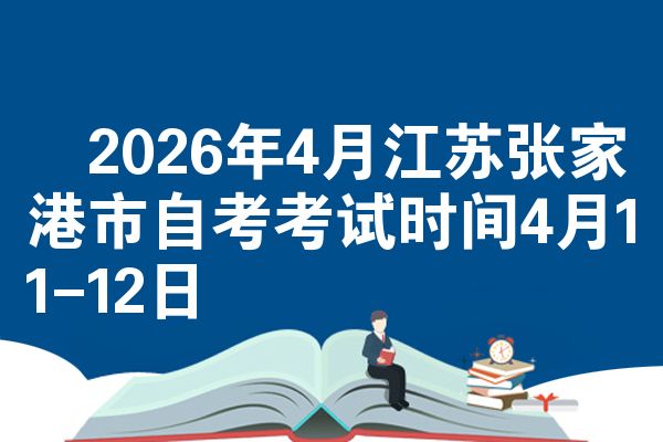 2026年4月江苏张家港市自考考试时间4月11-12日