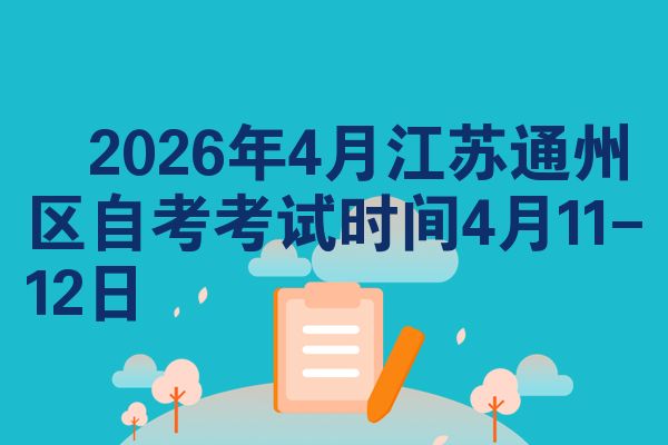 2026年4月江苏通州区自考考试时间4月11-12日