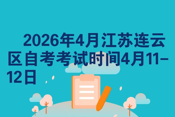 2026年4月江苏连云区自考考试时间4月11-12日