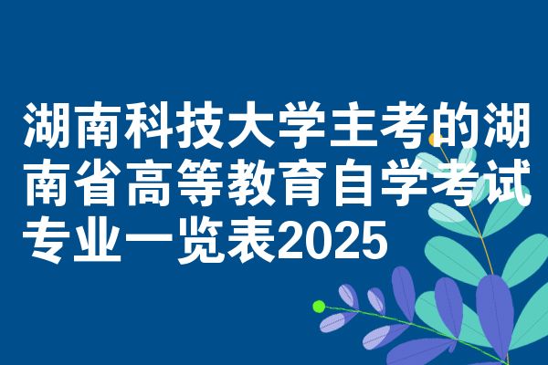 湖南科技大学主考的湖南省高等教育自学考试专业一览表2025