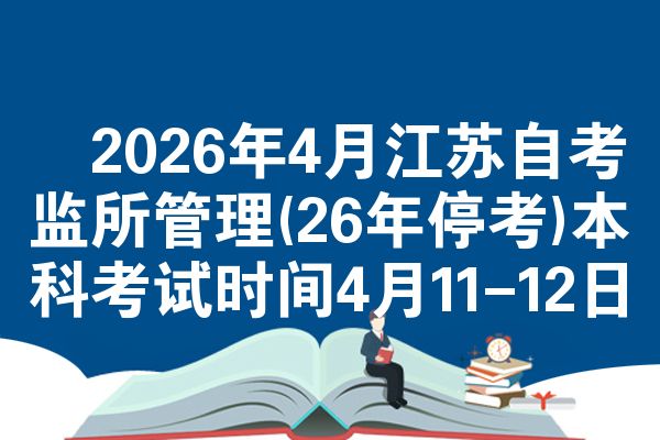 2026年4月江苏自考监所管理(26年停考)本科考试时间4月11-12日