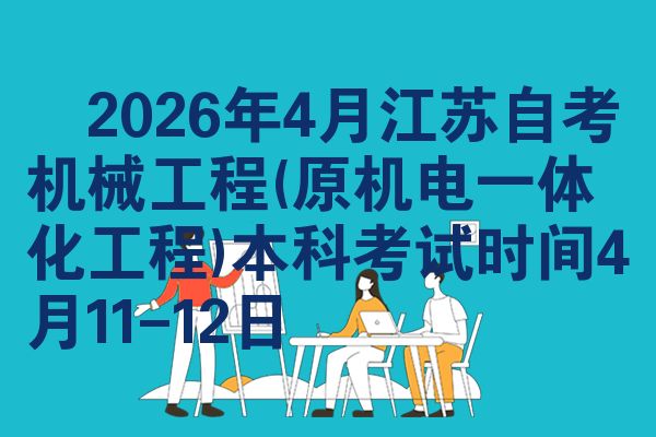 ​2026年4月江苏自考机械工程(原机电一体化工程)本科考试时间4月11-12日