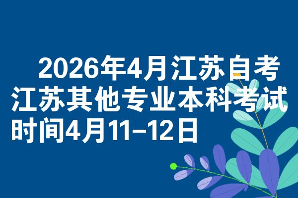 ​2026年4月江苏自考江苏其他专业本科考试时间4月11-12日
