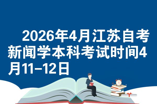 ​2026年4月江苏自考新闻学本科考试时间4月11-12日