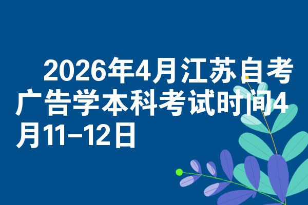 ​2026年4月江苏自考广告学本科考试时间4月11-12日