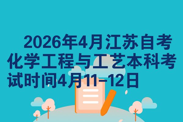 ​2026年4月江苏自考化学工程与工艺本科考试时间4月11-12日