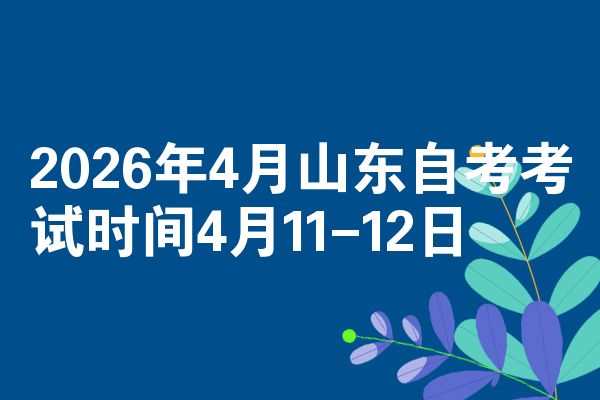 2026年4月山东自考考试时间4月11-12日