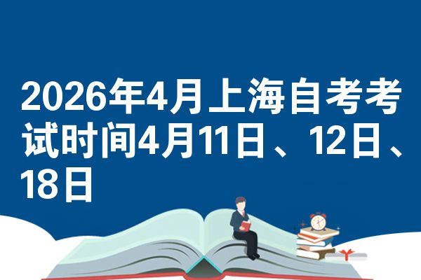 2026年4月上海自考考试时间4月11日、12日、18日