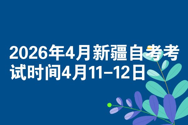 2026年4月新疆自考考試時(shí)間4月11-12日