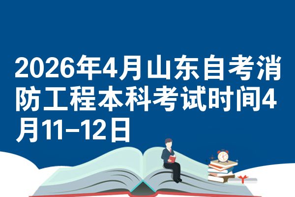 2026年4月山东自考消防工程本科考试时间4月11-12日