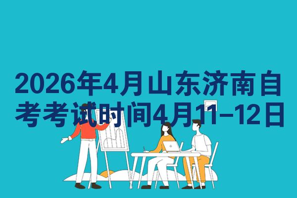 2026年4月山东济南自考考试时间4月11-12日