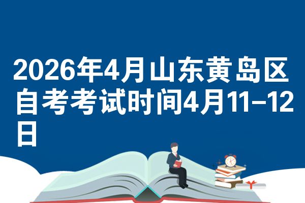 2026年4月山东黄岛区自考考试时间4月11-12日