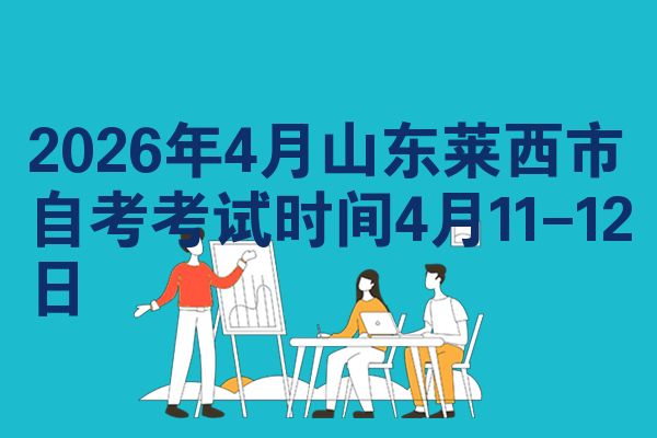 2026年4月山东莱西市自考考试时间4月11-12日