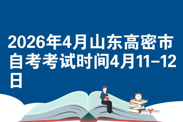 2026年4月山东高密市自考考试时间4月11-12日
