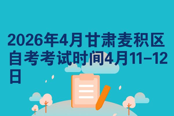 2026年4月甘肃麦积区自考考试时间4月11-12日