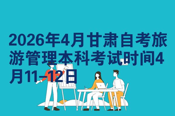2026年4月甘肃自考旅游管理本科考试时间4月11-12日