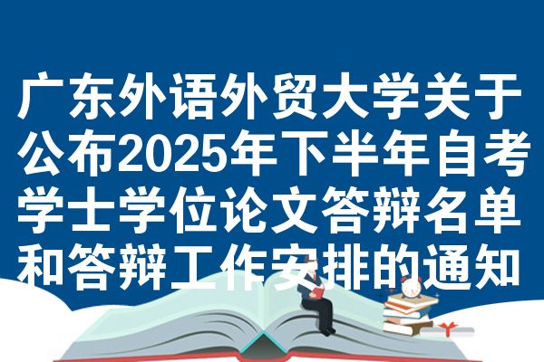广东外语外贸大学关于公布2025年下半年自考学士学位论文答辩名单和答辩工作安排的通知