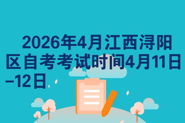 2026年4月江西浔阳区自考考试时间4月11日-12日