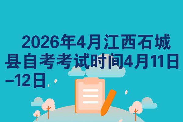 2026年4月江西石城县自考考试时间4月11日-12日