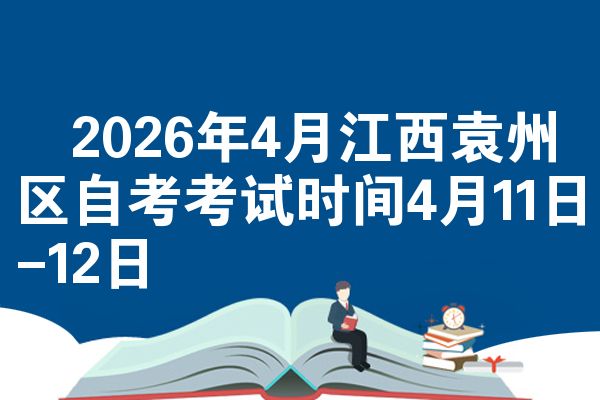 2026年4月江西袁州区自考考试时间4月11日-12日