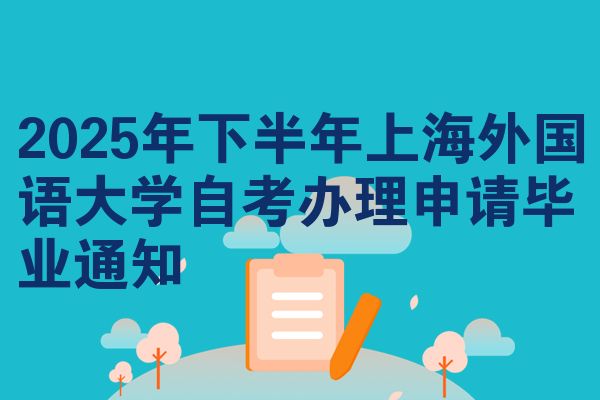 2025年下半年上海外国语大学自考办理申请毕业通知