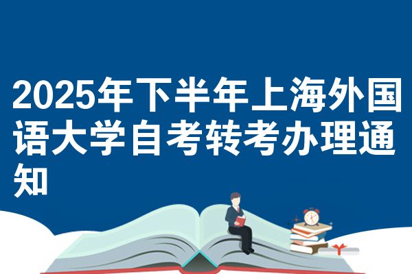 2025年下半年上海外国语大学自考转考办理通知