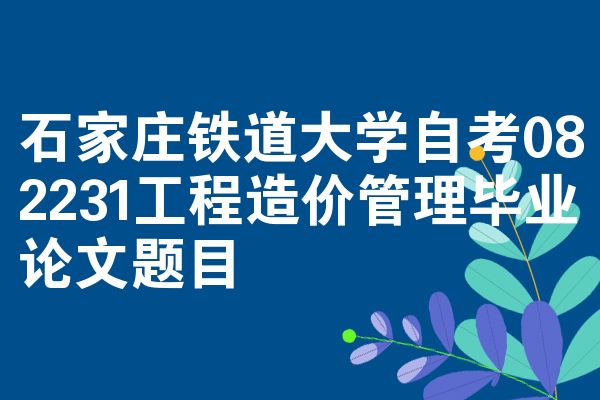 石家庄铁道大学自考082231工程造价管理毕业论文题目