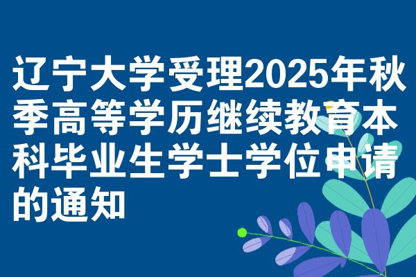 辽宁大学受理2025年秋季高等学历继续教育本科毕业生学士学位申请的通知