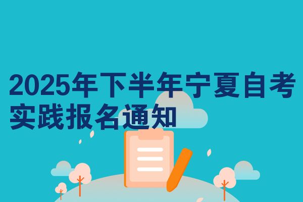 2025年下半年宁夏自考实践报名通知