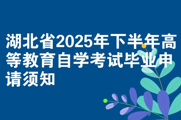 湖北省2025年下半年高等教育自学考试毕业申请须知