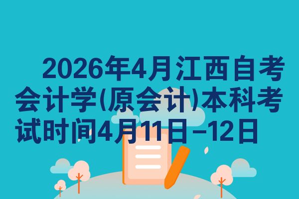 2026年4月江西自考会计学(原会计)本科考试时间4月11日-12日