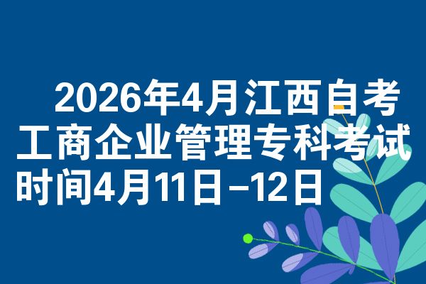 2026年4月江西自考工商企业管理专科考试时间4月11日-12日