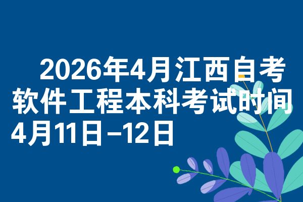 2026年4月江西自考软件工程本科考试时间4月11日-12日