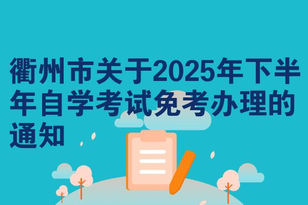 衢州市关于2025年下半年自学考试免考办理的通知